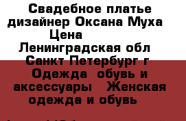 Свадебное платье дизайнер Оксана Муха › Цена ­ 5 500 - Ленинградская обл., Санкт-Петербург г. Одежда, обувь и аксессуары » Женская одежда и обувь   